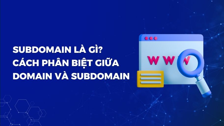 Subdomain Là Gì? Cách Phân Biệt Giữa Domain Và Subdomain