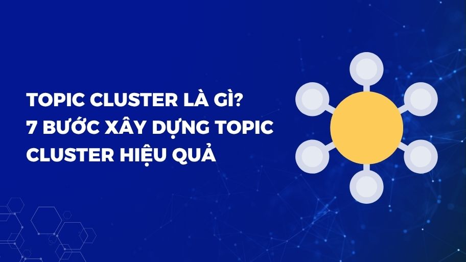 Topic Cluster Là Gì? 7 Bước Xây Dựng Topic Cluster Hiệu Quả