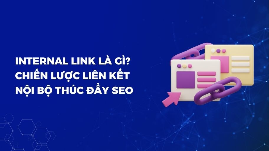 Internal Link Là Gì? Cách Tạo Liên Kết Nội Bộ Để Tối Ưu SEO Website