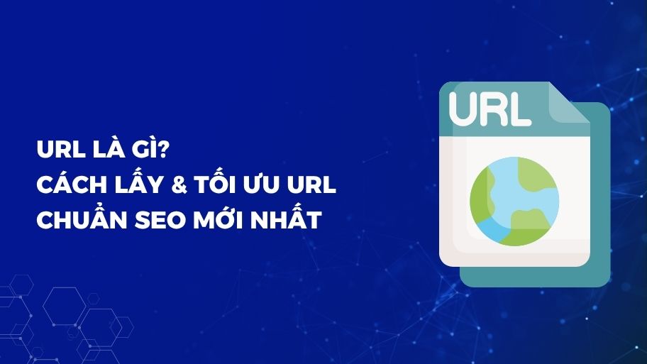 URL Là Gì? Các Cách Lấy & Tối Ưu URL Chuẩn SEO Mới Nhất