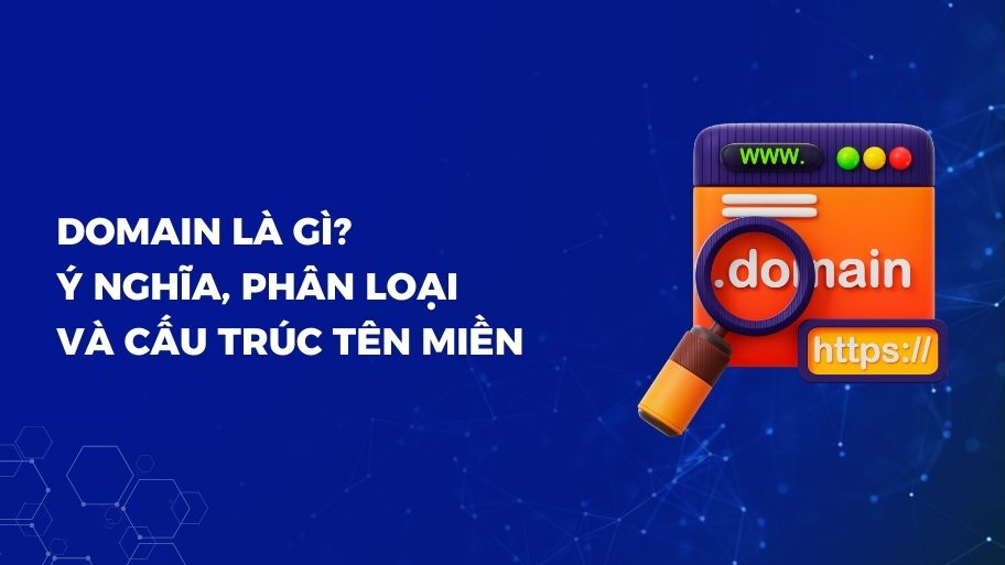 Domain là gì? Ý nghĩa, phân loại và cấu trúc tên miền